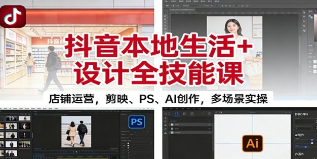 抖音本地生活+设计全技能课：店铺运营，剪映、PS、AI创作，多场景实操