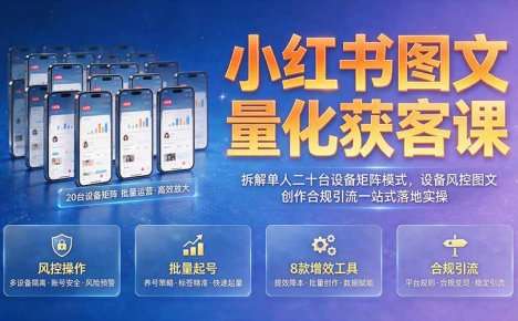 小红书图文量化获客课|拆解单人二十台设备矩阵模式,设备风控图文创作合规引流一站式落地实操