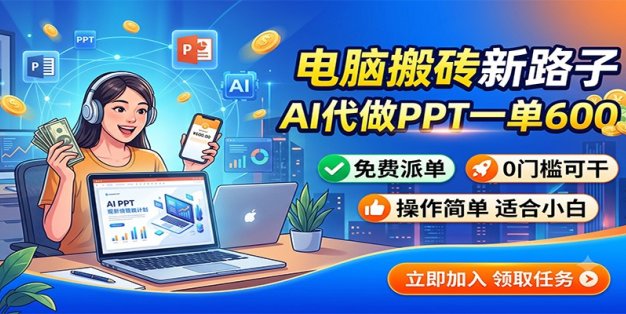 电脑搬砖新路子：AI代做PPT一单600，免费派单，0门槛可干