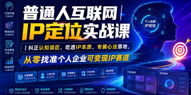 普通人互联网IP定位实战课｜纠正认知误区、吃透IP本质、专属心法落地，从零找准个人企业可变现IP赛道