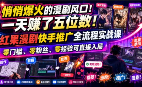 悄悄爆火的漫剧风口!一天賺了五位数!红果漫剧快手推广全流程实战课,零门槛、零粉丝、零经验可直接入局