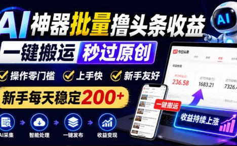 AI神器批量撸头条收益,一键搬运秒过原创,操作零门槛上手快,新手每天稳定200+【揭秘】