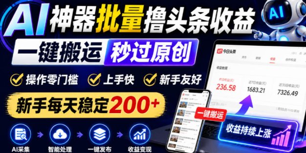 AI神器批量撸头条收益，一键搬运秒过原创，操作零门槛上手快，新手每天稳定200+【揭秘】