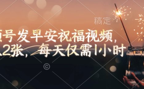 视频号发早安祝福视频,日入2张,每天仅需1小时