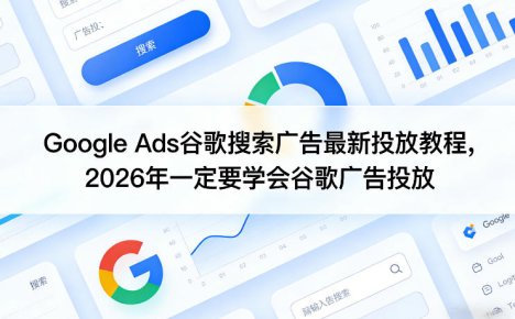 Google Ads谷歌搜索广告最新投放教程，2026年一定要学会谷歌广告投放