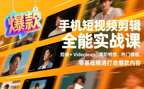 手机短视频剪辑全能实战课,剪映+Videoleap、高阶特效、热门模板,零基础精通打造爆款内容