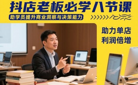 抖店老板必学八节课，助学员提升商业洞察与决策能力，助力单店利润倍增
