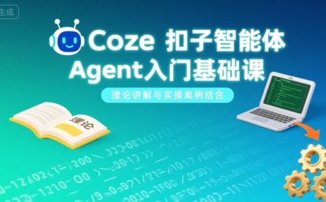 Coze扣子智能体Agent入门基础课，理论讲解与实操案例结合