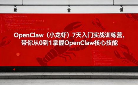 OpenClaw(小龙虾)7天入门实战训练营，带你从0到1掌握OpenClaw核心技能