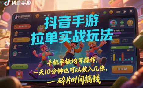 抖音手游拉单实战玩法,手机平板均可操作,一天10分钟也可以收入几张,碎片时间搞钱【揭秘】