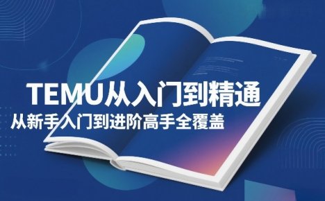TEMU从入门到精通,从新手入门到进阶高手全覆盖