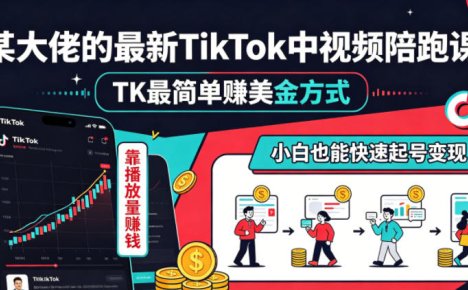 某大佬的最新TikTok中视频陪跑课,TK最简单賺美金方式,靠播放量賺钱,小白也能快速起号变现