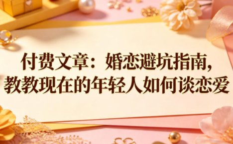 付费文章:婚恋避坑指南,教教现在的年轻人如何谈恋爱