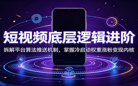 短视频底层逻辑进阶:拆解平台算法推送机制,掌握冷启动权重涨粉变现内核