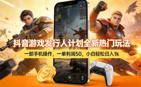 抖音游戏发行人计划全新热门玩法，一部手机操作，一单利润50，小白轻松日入1k【揭秘】
