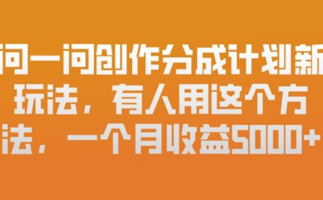 问一问创作分成计划新玩法，有人用这个方法，一个月收益5k，新手友好，有微信就能做【揭秘】