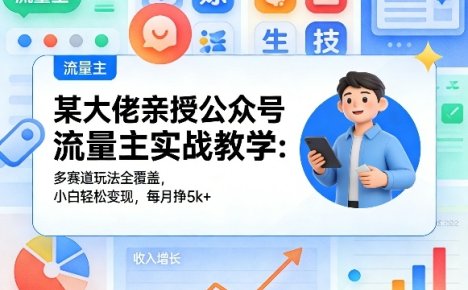 某大佬亲授公众号流量主实战教学：多赛道玩法全覆盖，小白轻松变现，每月多挣5k+
