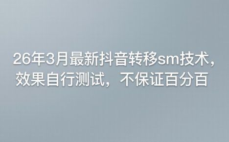26年3月最新抖音转移sm技术，效果自行测试，不保证百分百