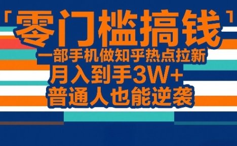 零门槛搞钱,一部手机做知乎热点拉新,月入到手3W+,普通人也能逆袭