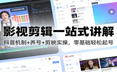 影视剪辑一站式讲解:抖音机制+养号+剪映实操,零基础轻松起号