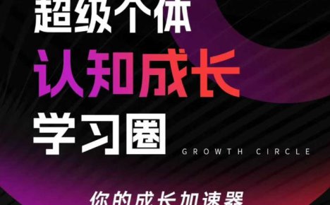 超级个体认知成长学习圈,你的成长加速器,用认知破局,用行动变现
