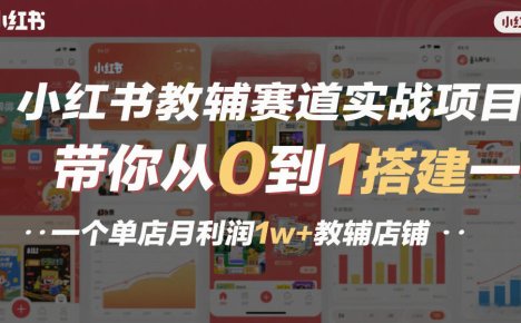 小红书教辅赛道实战项目,带你从0到1搭建一个单店月利润1w+教辅店铺