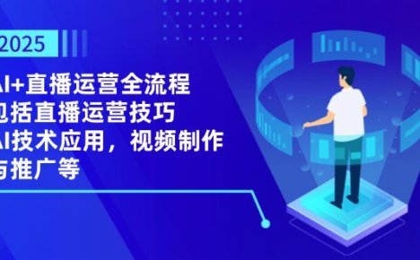 2025AI+直播运营全流程,包括直播运营技巧,AI技术应用,视频制作与推广等