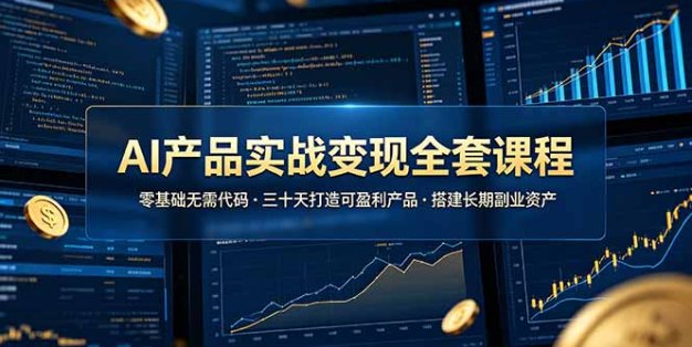 AI产品实战变现全套课程，零基础无需代码，三十天打造可盈利产品搭建长期副业资产
