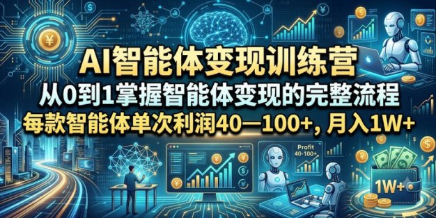 AI智能体变现训练营，从0到1掌握智能体变现的完整流程，每款智能体单次利润40—100+，月入1W+