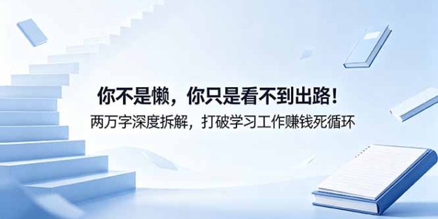 付费文章：你不是懒，你只是看不到出路！两万字深度拆解，打破学习工作赚钱死循环