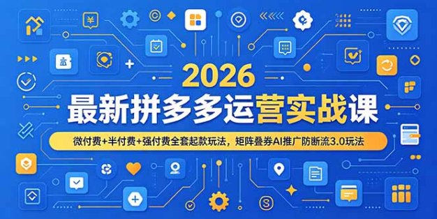 2026最新拼多多运营实战课，微付费+半付费+强付费全套起款玩法，矩阵叠券AI推广防断流3.0玩法