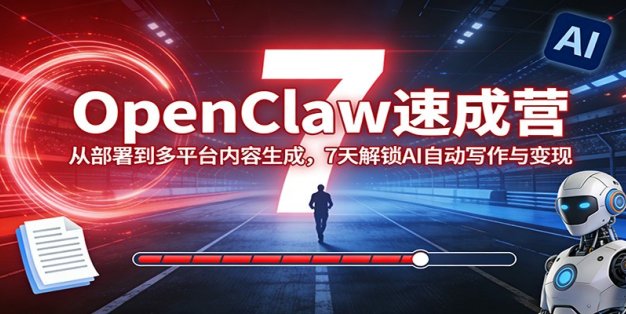 OpenClaw速成营：从部署到多平台内容生成，7天解锁AI自动写作与变现