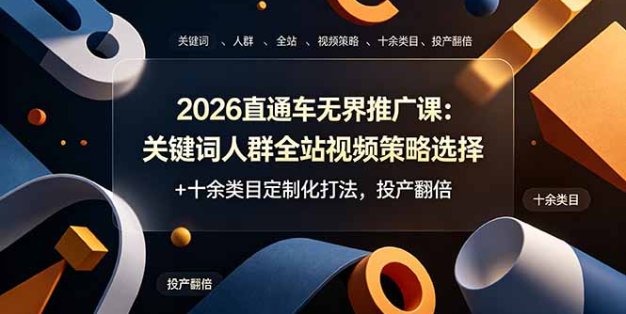 2026直通车无界推广课：关键词人群全站视频策略选择+十余类目定制化打法，投产翻倍