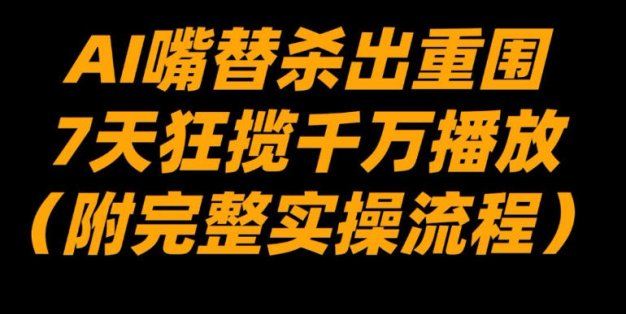 AI嘴替杀出重围，7天狂揽千万播放！(附完整实操流程)