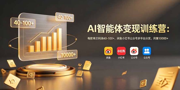 AI智能体变现训练营：每款单次利润40-100+，闲鱼小红书公众号多平台分发，月赚10000+