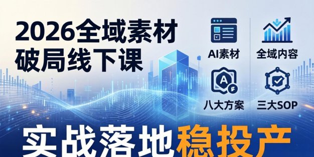 2026全域素材破局线下课：AI素材+全域内容+八大方案+三大SOP，实战落地稳投产