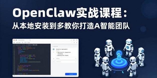 OpenClaw实战课程：从本地安装到多Agent协同，手把手教你打造AI智能团队
