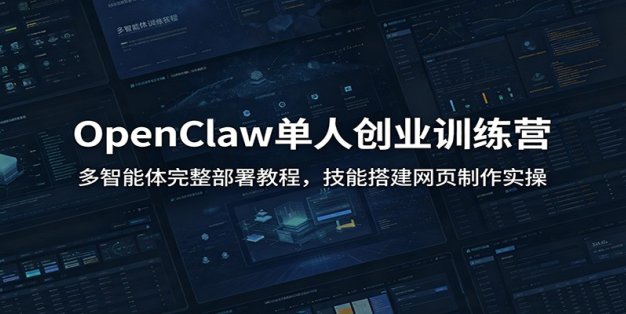 OpenClaw单人创业训练营：多智能体完整部署教程，技能搭建网页制作实操
