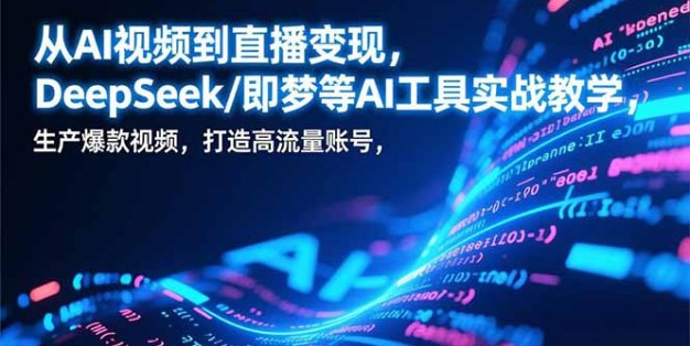 从AI视频到直播变现，DeepSeek/即梦等AI工具实战教学，生产爆款视频，打造高流量账号