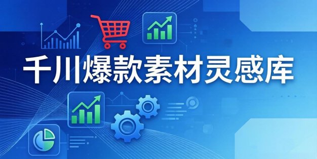千川爆款素材灵感库：16种产品属性+10种素材类型+三大主题句式，像查字典一样找灵感