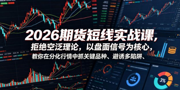 2026期货短线实战课，拒绝空泛理论，以盘面信号为核心，教你在分化行情中抓关键品种、避诱多陷阱(更新)