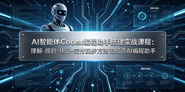 AI智能体Codex编程助手搭建实战课程：理解-规划-执行-交付四步方法论打造AI编程助手