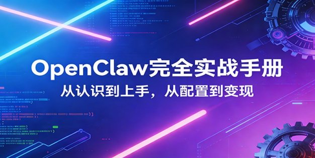 OpenClaw完全实战宝典：零基础上手，深度配置，商业变现