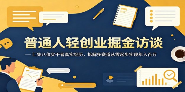 普通人轻创业掘金访谈：汇集八位实干者真实经历，拆解多赛道从零起步实现年入百万