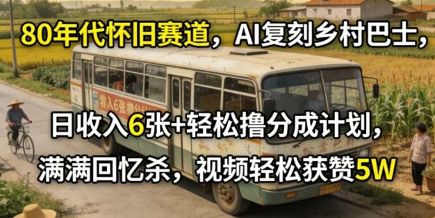 80年代怀旧赛道，AI复刻乡村巴士，日收入6张+轻松撸分成计划，满满回忆杀，视频轻松获赞5W