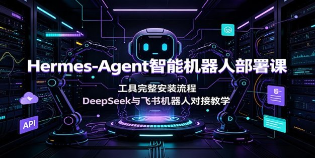 Hermes-Agent智能机器人部署课：工具完整安装流程，DeepSeek与飞书机器人对接教学