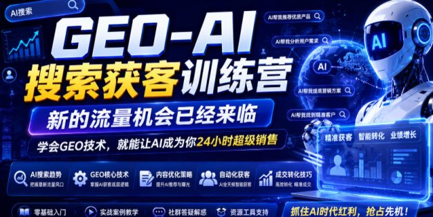 GEO-AI搜索获客训练营，新的流量机会已经来临，学会GEO技术，就能让AI成为你24小时超级销售