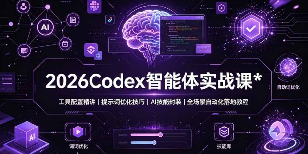 2026Codex 智能体实战课：工具配置精讲｜提示词优化技巧｜AI 技能封装｜全场景自动化落地教程