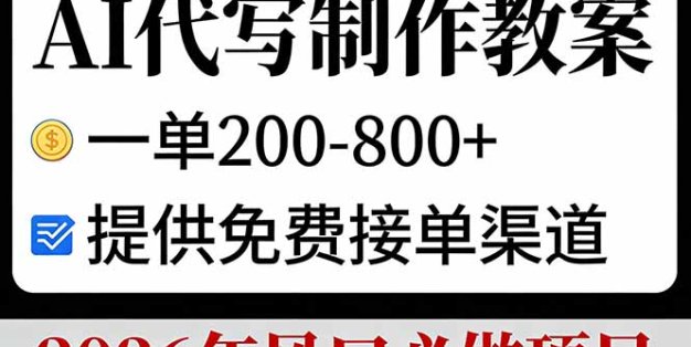 AI代写制作教案，一单200-800+，提供免费接单渠道，2026年风口必做项目