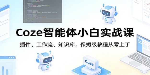 Coze智能体小白实战课：插件、工作流、知识库，保姆级教程从零上手